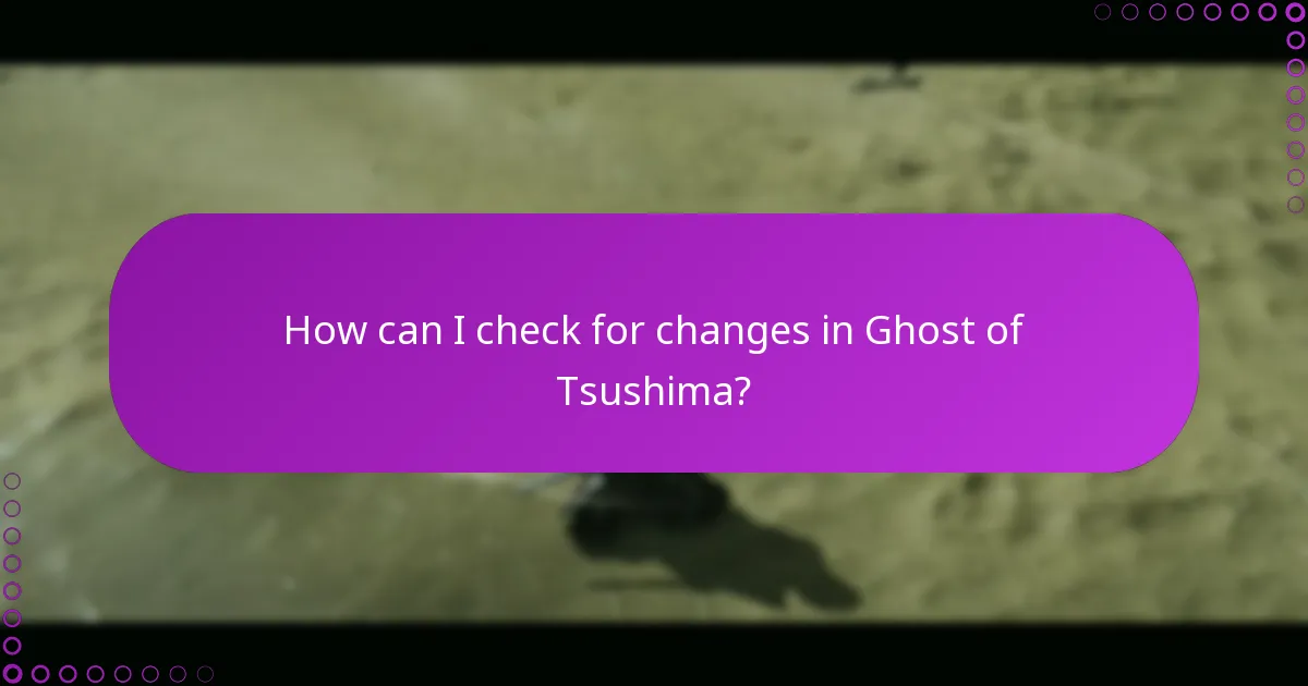 How can I check for changes in Ghost of Tsushima?