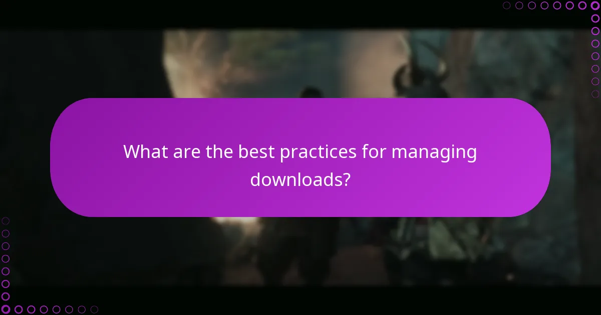 What are the best practices for managing downloads?